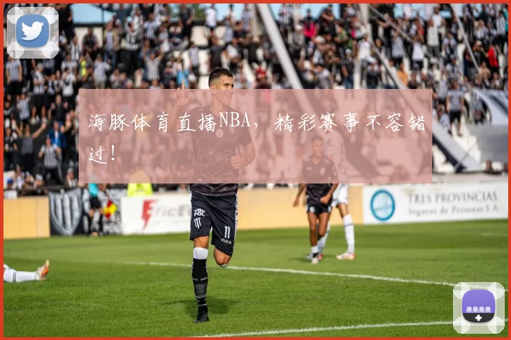 海豚体育直播NBA，精彩赛事不容错过！