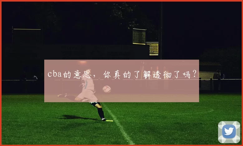 cba的意思，你真的了解透彻了吗？