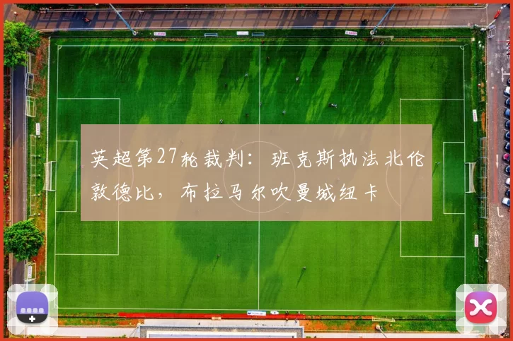 英超第27轮裁判:班克斯执法北伦敦德比,布拉马尔吹曼城纽卡