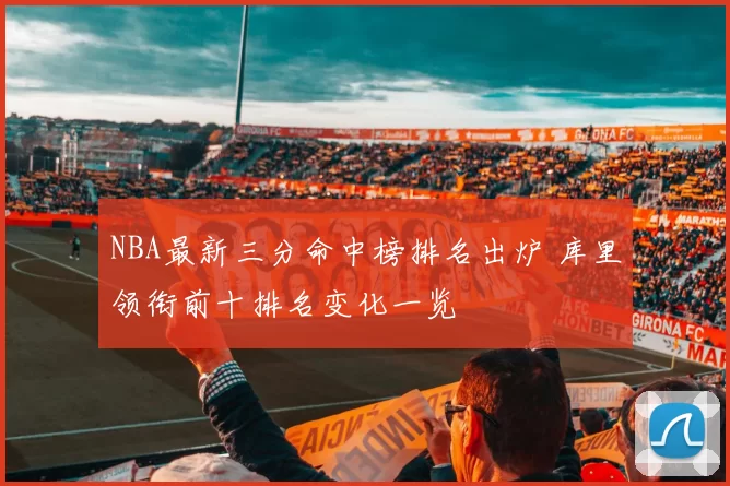 NBA最新三分命中榜排名出炉 库里领衔前十排名变化一览