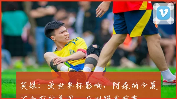 英媒：受世界杯影响，阿森纳今夏不会前往美国、亚洲踢季前赛