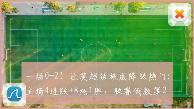 一场0-2！让英超劲旅成降级热门：主场4连败+8轮1胜，联赛倒数第2