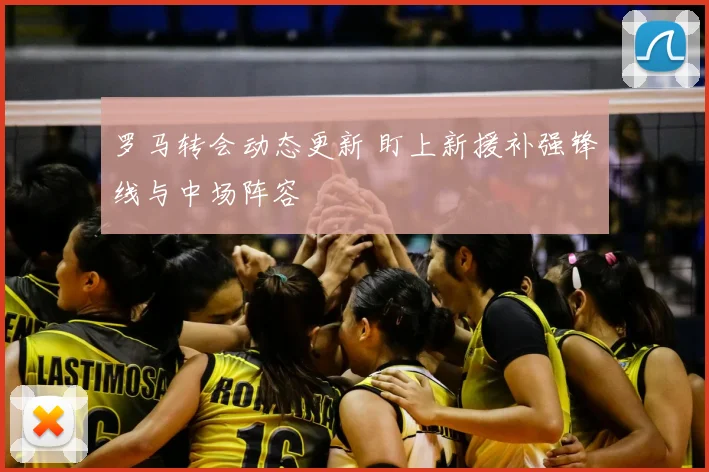 罗马转会动态更新 盯上新援补强锋线与中场阵容
