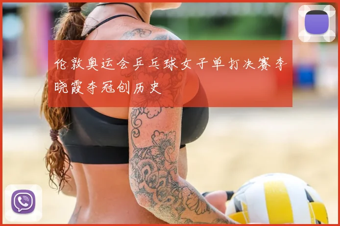 伦敦奥运会乒乓球女子单打决赛李晓霞夺冠创历史