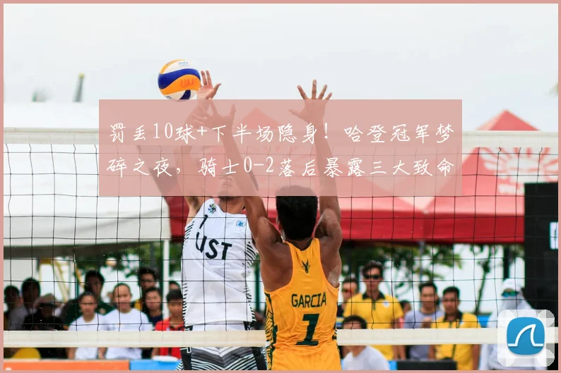 罚丢10球+下半场隐身！哈登冠军梦碎之夜，骑士0-2落后暴露三大致命短板_比赛_进攻_NBA
