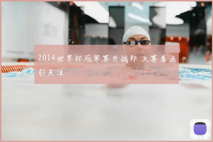 2014世界杯冠军赛开战即 决赛看点引关注