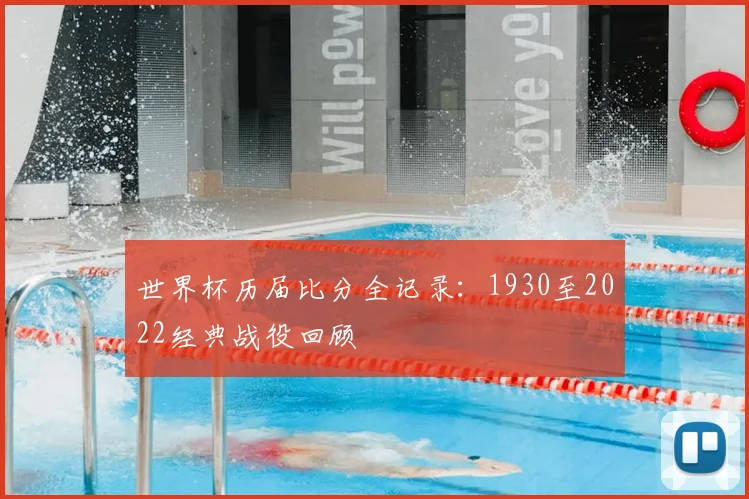 世界杯历届比分全记录:1930至2022经典战役回顾