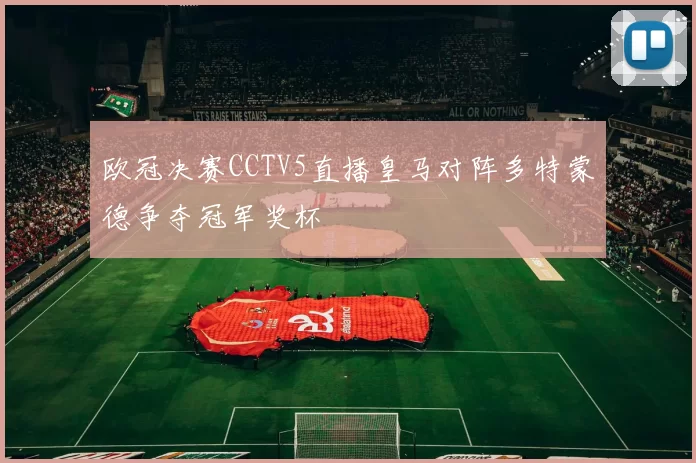 欧冠决赛CCTV5直播皇马对阵多特蒙德争夺冠军奖杯