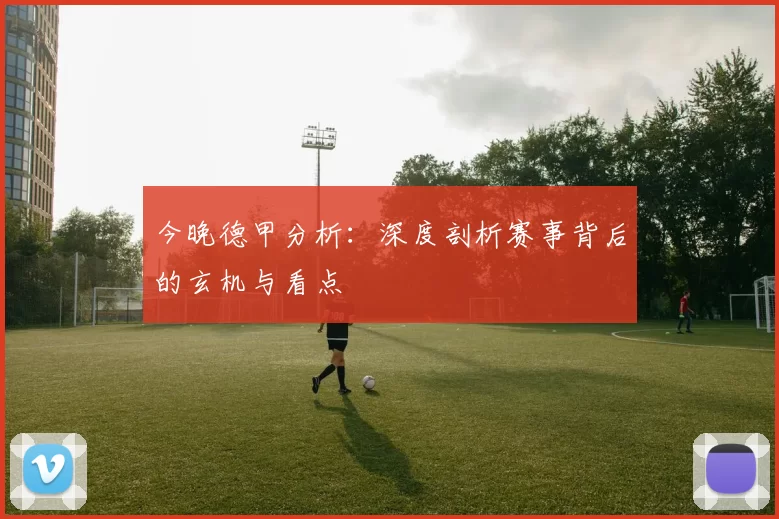 今晚德甲分析：深度剖析赛事背后的玄机与看点