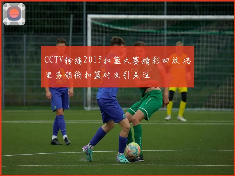 CCTV转播2015扣篮大赛精彩回放 格里芬领衔扣篮对决引关注