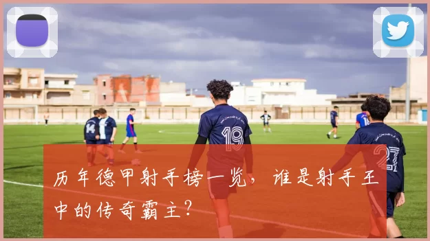 历年德甲射手榜一览，谁是射手王中的传奇霸主？