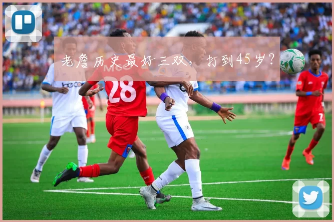 老詹历史最好三双，打到45岁？