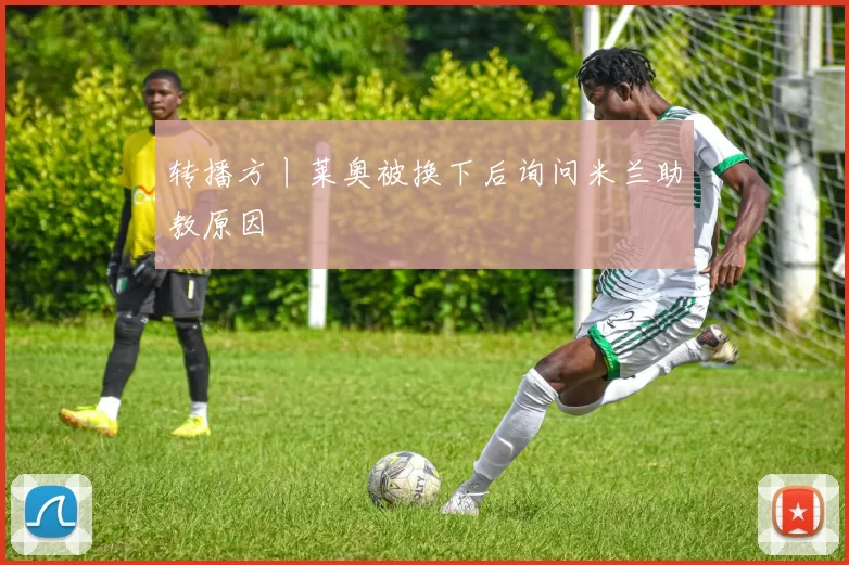 转播方丨莱奥被换下后询问米兰助教原因