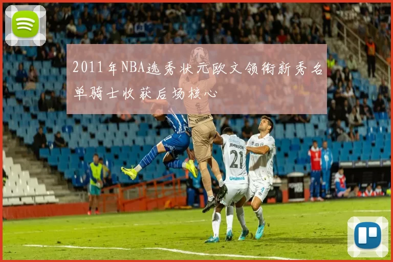 2011年NBA选秀状元欧文领衔新秀名单骑士收获后场核心