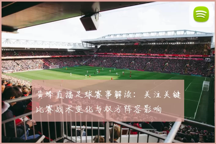 黄蜂直播足球赛事解读：关注关键比赛战术变化与双方阵容影响