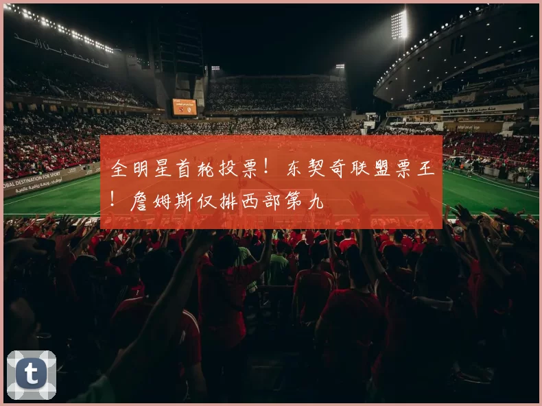 全明星首轮投票!东契奇联盟票王!詹姆斯仅排西部第九