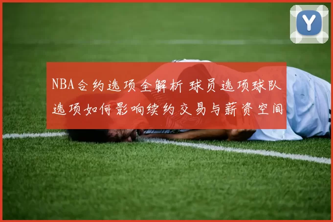 NBA合约选项全解析 球员选项球队选项如何影响续约交易与薪资空间